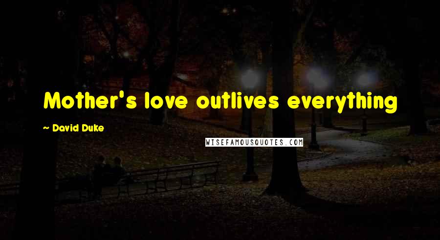 David Duke Quotes: Mother's love outlives everything