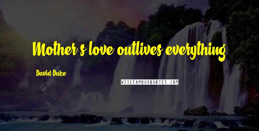 David Duke Quotes: Mother's love outlives everything