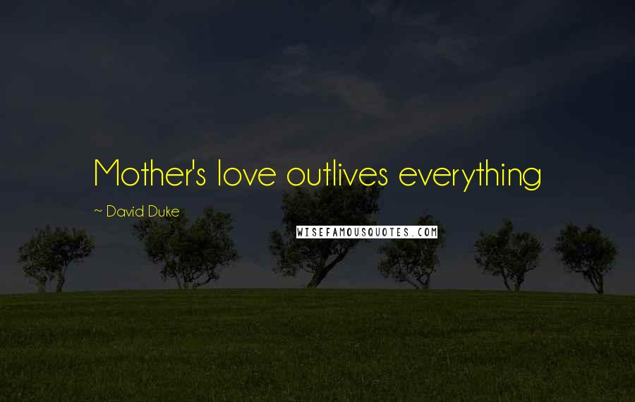 David Duke Quotes: Mother's love outlives everything