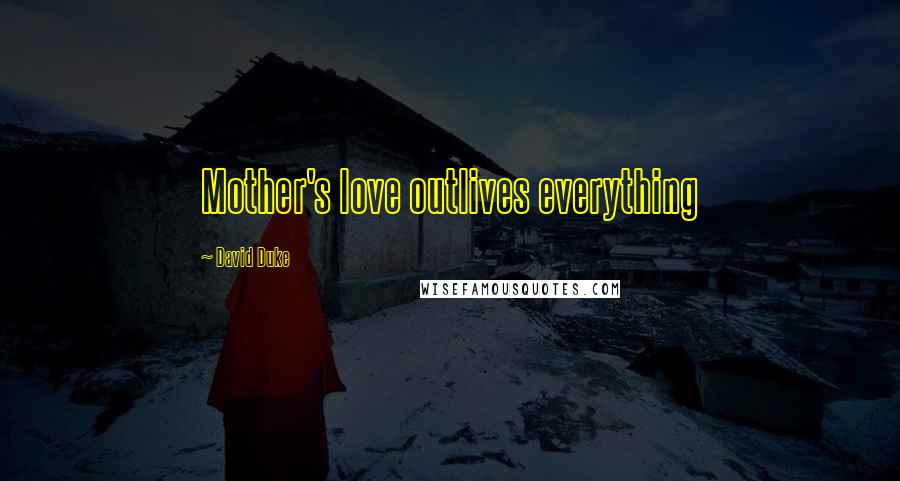 David Duke Quotes: Mother's love outlives everything