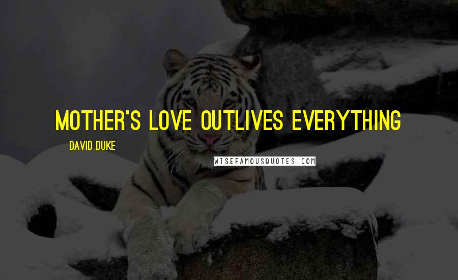 David Duke Quotes: Mother's love outlives everything