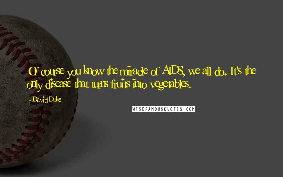 David Duke Quotes: Of course you know the miracle of AIDS, we all do. It's the only disease that turns fruits into vegetables.