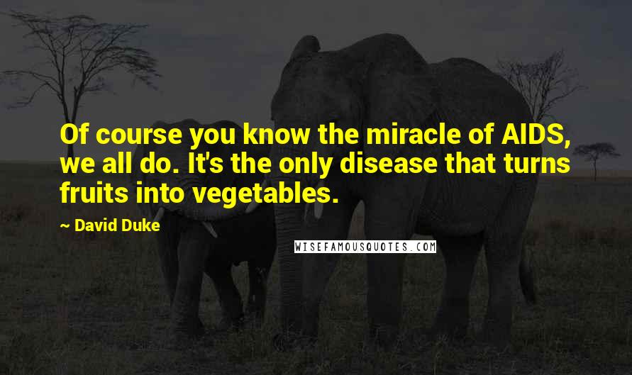 David Duke Quotes: Of course you know the miracle of AIDS, we all do. It's the only disease that turns fruits into vegetables.