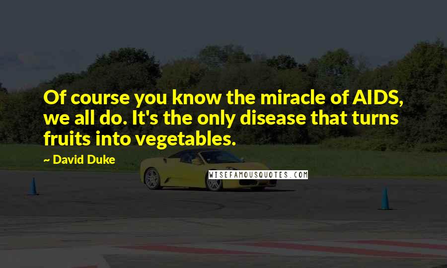 David Duke Quotes: Of course you know the miracle of AIDS, we all do. It's the only disease that turns fruits into vegetables.