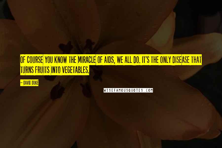David Duke Quotes: Of course you know the miracle of AIDS, we all do. It's the only disease that turns fruits into vegetables.