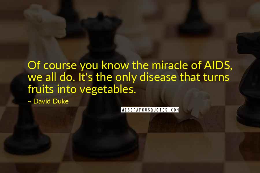 David Duke Quotes: Of course you know the miracle of AIDS, we all do. It's the only disease that turns fruits into vegetables.