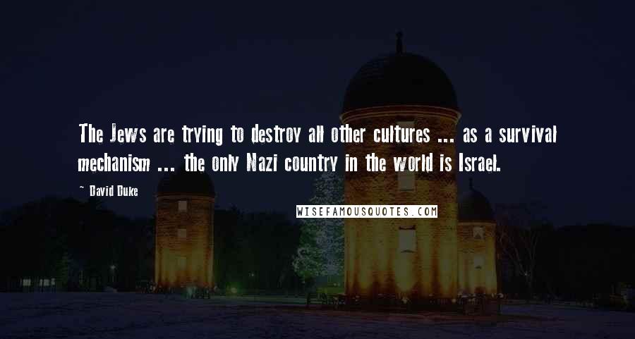 David Duke Quotes: The Jews are trying to destroy all other cultures ... as a survival mechanism ... the only Nazi country in the world is Israel.