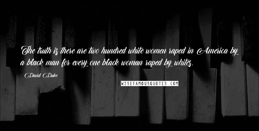 David Duke Quotes: The truth is there are two hundred white women raped in America by a black man for every one black woman raped by whites.