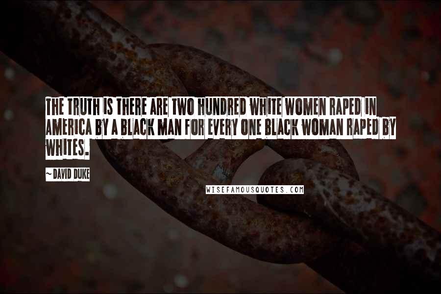 David Duke Quotes: The truth is there are two hundred white women raped in America by a black man for every one black woman raped by whites.