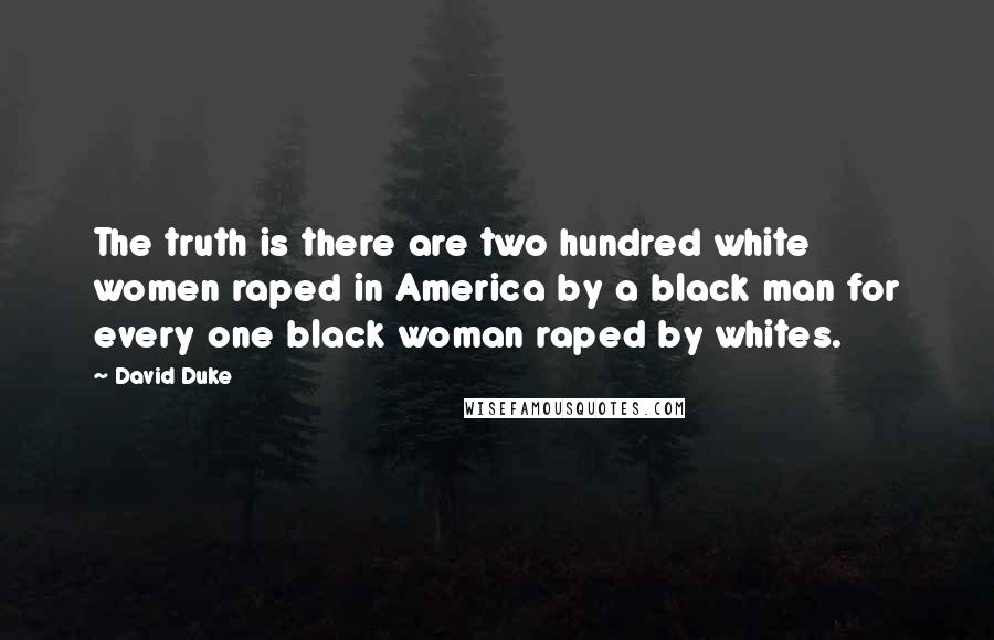 David Duke Quotes: The truth is there are two hundred white women raped in America by a black man for every one black woman raped by whites.