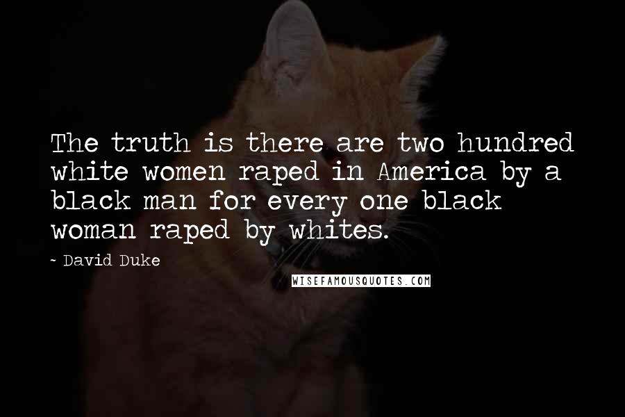 David Duke Quotes: The truth is there are two hundred white women raped in America by a black man for every one black woman raped by whites.