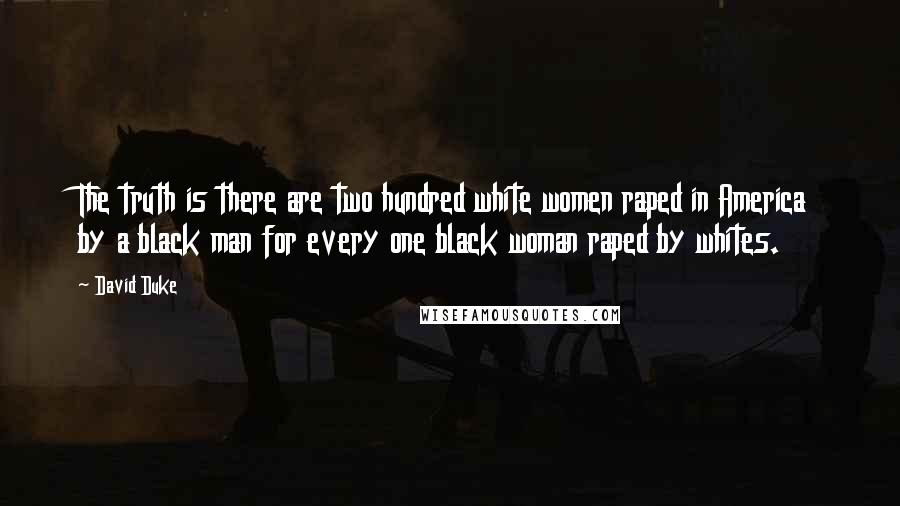 David Duke Quotes: The truth is there are two hundred white women raped in America by a black man for every one black woman raped by whites.