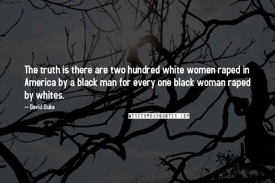 David Duke Quotes: The truth is there are two hundred white women raped in America by a black man for every one black woman raped by whites.