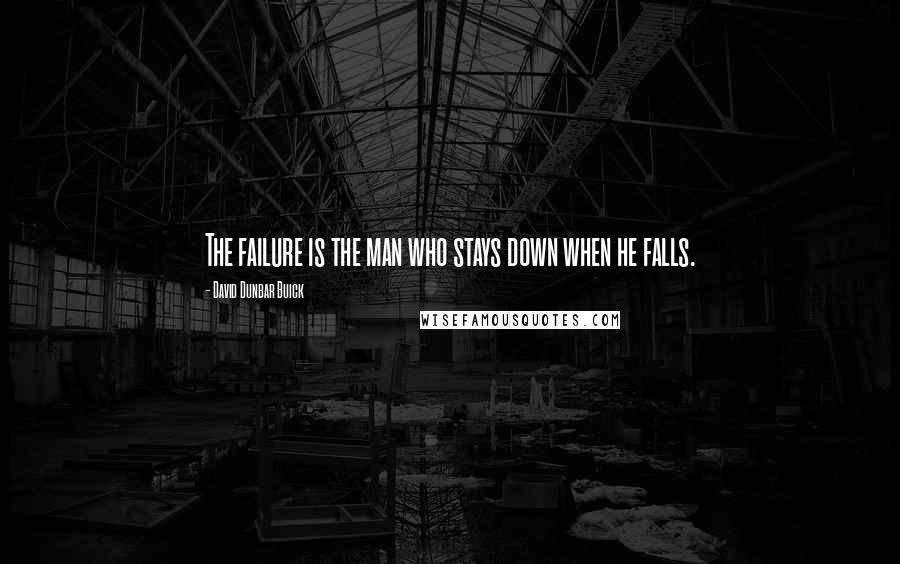 David Dunbar Buick Quotes: The failure is the man who stays down when he falls.