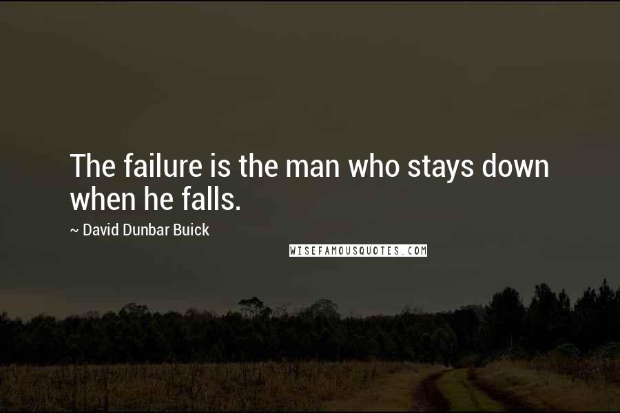David Dunbar Buick Quotes: The failure is the man who stays down when he falls.