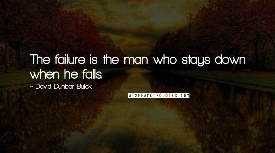 David Dunbar Buick Quotes: The failure is the man who stays down when he falls.