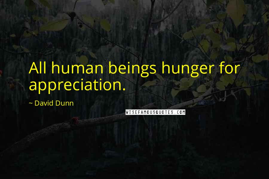 David Dunn Quotes: All human beings hunger for appreciation.