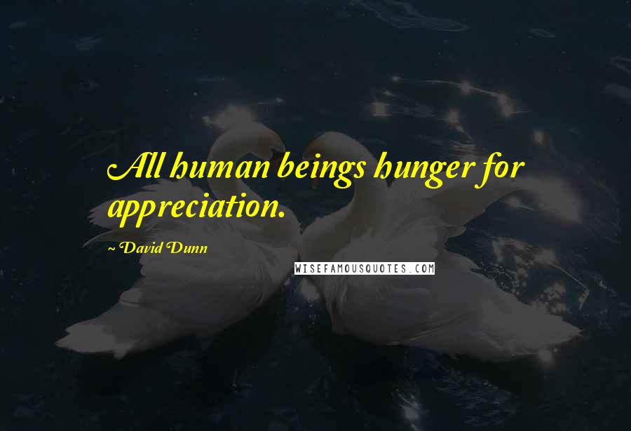 David Dunn Quotes: All human beings hunger for appreciation.