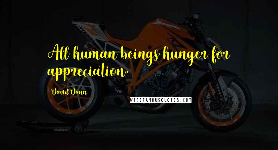 David Dunn Quotes: All human beings hunger for appreciation.