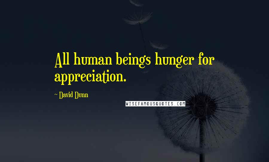 David Dunn Quotes: All human beings hunger for appreciation.
