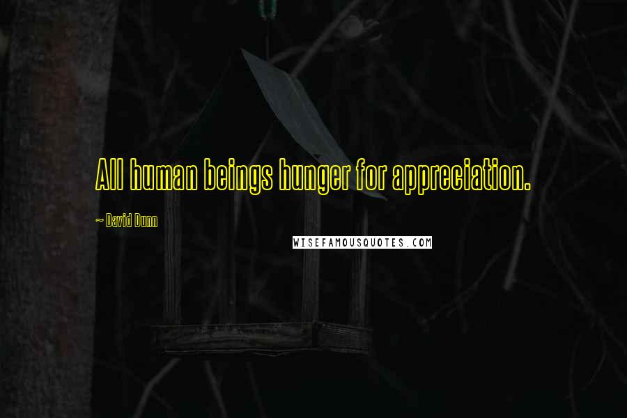David Dunn Quotes: All human beings hunger for appreciation.