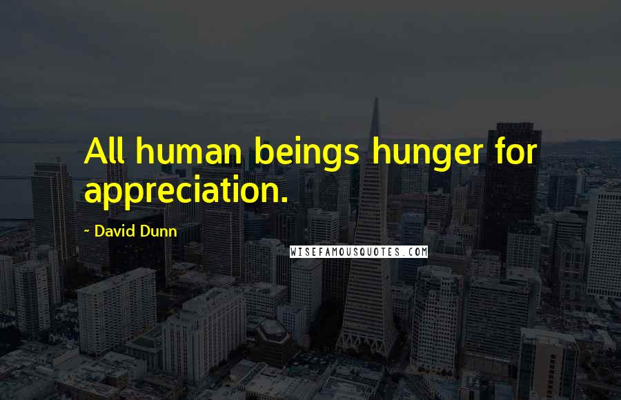 David Dunn Quotes: All human beings hunger for appreciation.