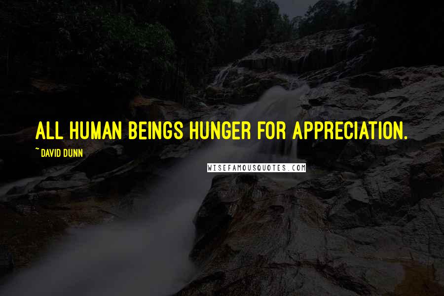 David Dunn Quotes: All human beings hunger for appreciation.