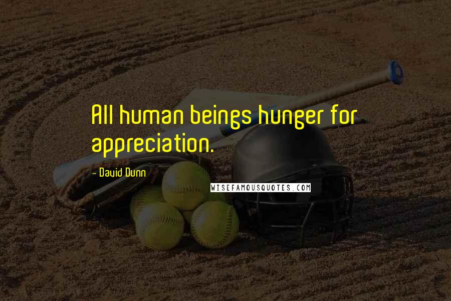 David Dunn Quotes: All human beings hunger for appreciation.