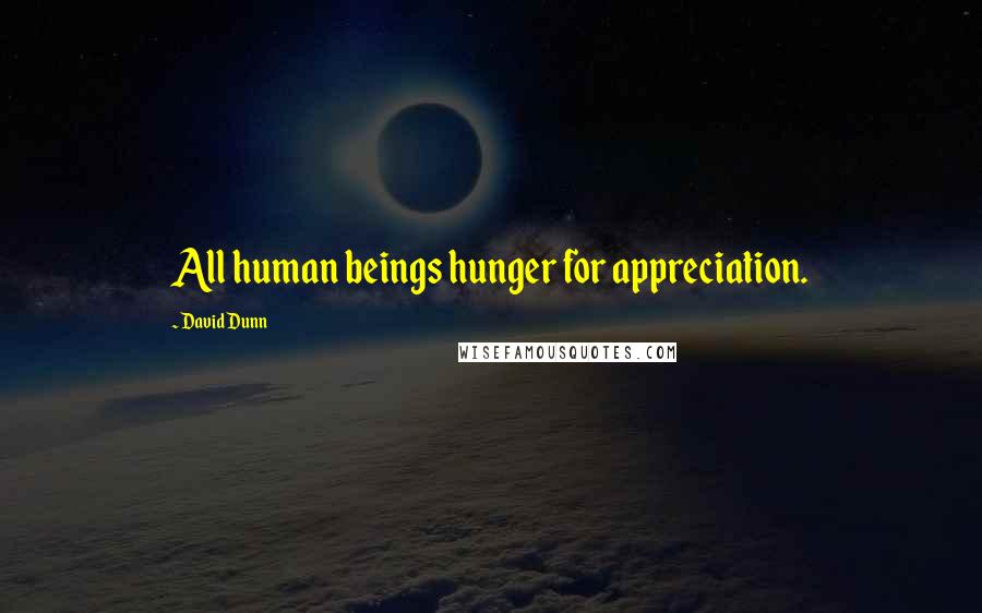 David Dunn Quotes: All human beings hunger for appreciation.