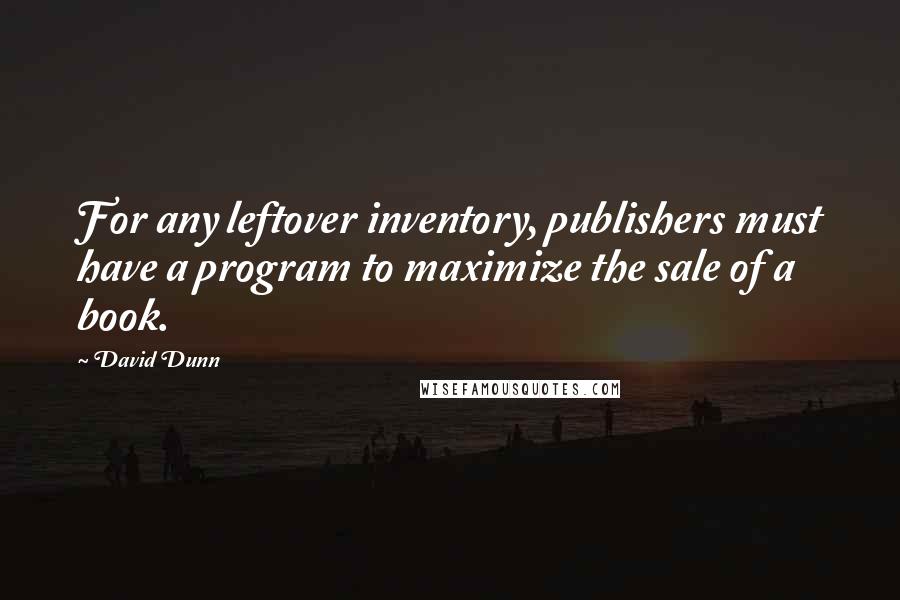David Dunn Quotes: For any leftover inventory, publishers must have a program to maximize the sale of a book.