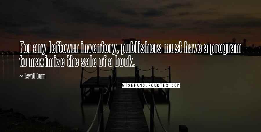David Dunn Quotes: For any leftover inventory, publishers must have a program to maximize the sale of a book.