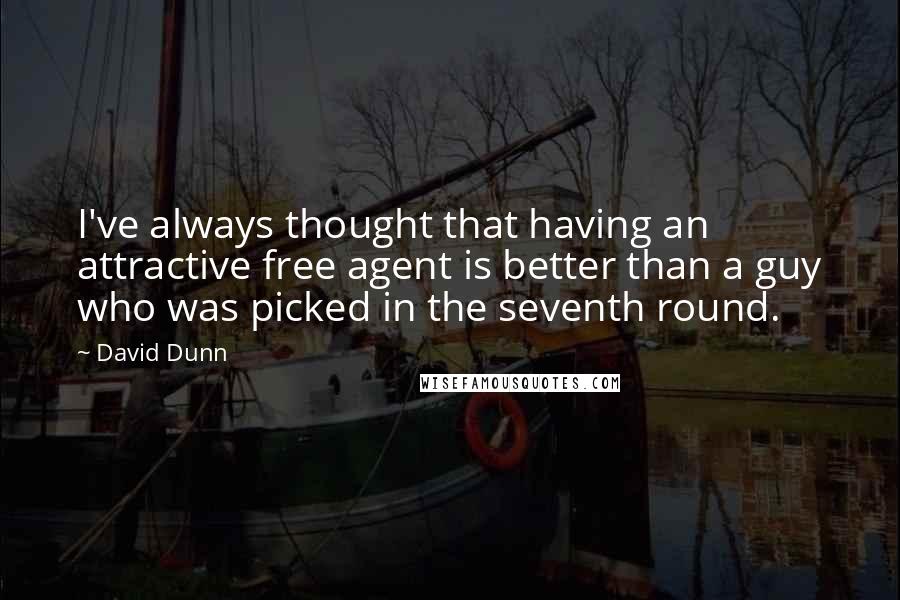 David Dunn Quotes: I've always thought that having an attractive free agent is better than a guy who was picked in the seventh round.