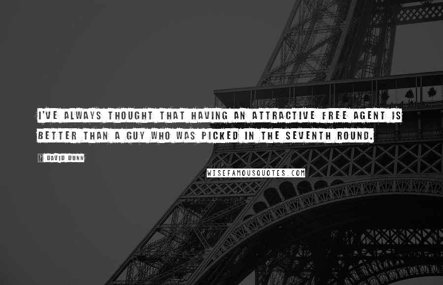 David Dunn Quotes: I've always thought that having an attractive free agent is better than a guy who was picked in the seventh round.