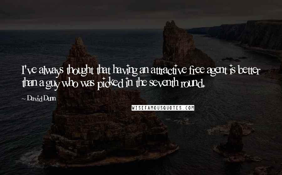 David Dunn Quotes: I've always thought that having an attractive free agent is better than a guy who was picked in the seventh round.