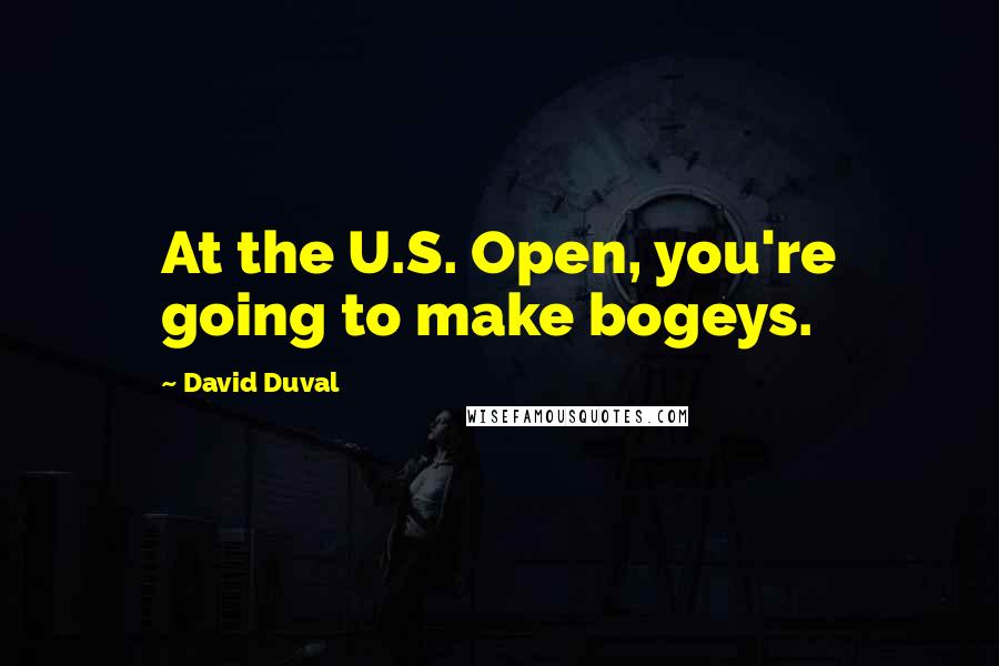 David Duval Quotes: At the U.S. Open, you're going to make bogeys.