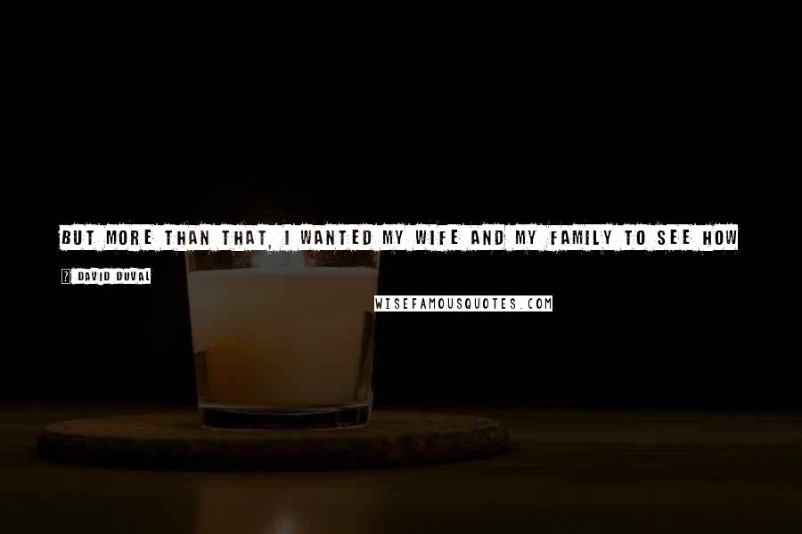 David Duval Quotes: But more than that, I wanted my wife and my family to see how I can actually play this game. They haven't seen me at my best, and I want them to.