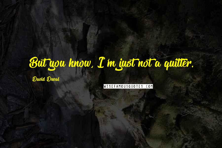 David Duval Quotes: But you know, I'm just not a quitter.