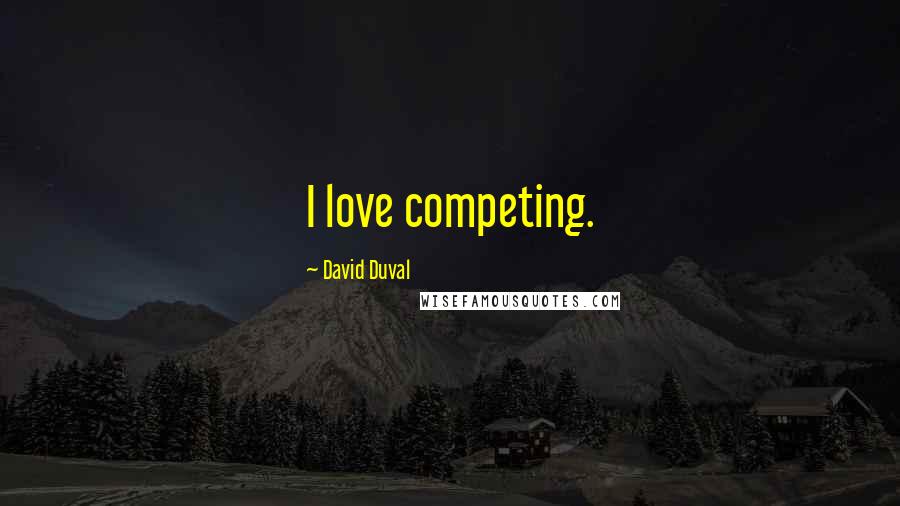 David Duval Quotes: I love competing.