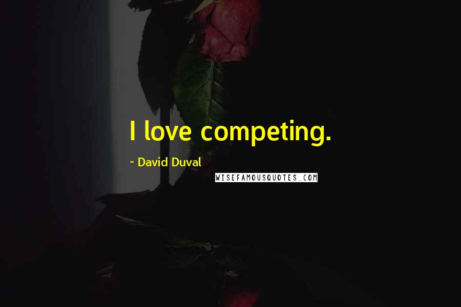 David Duval Quotes: I love competing.