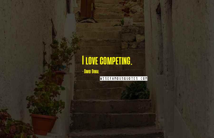 David Duval Quotes: I love competing.