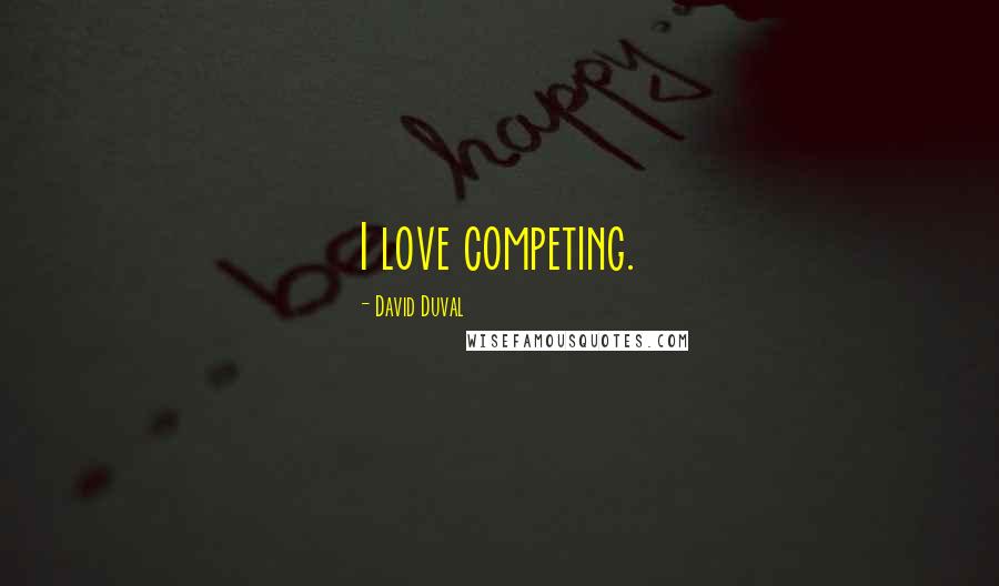 David Duval Quotes: I love competing.