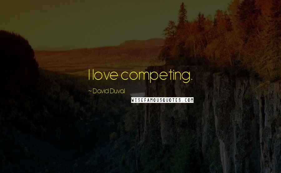 David Duval Quotes: I love competing.