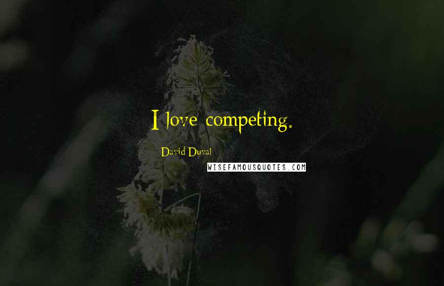 David Duval Quotes: I love competing.