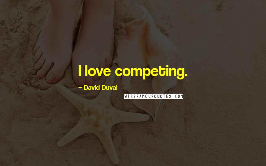 David Duval Quotes: I love competing.