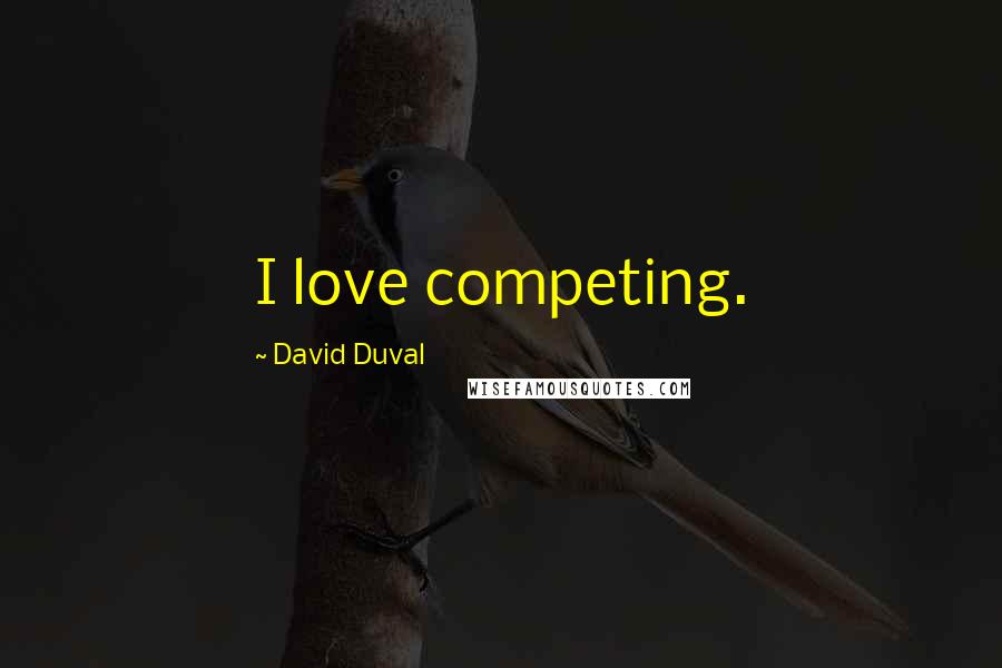 David Duval Quotes: I love competing.