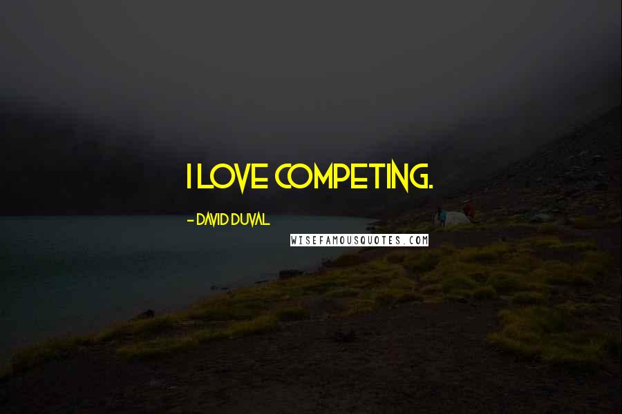 David Duval Quotes: I love competing.