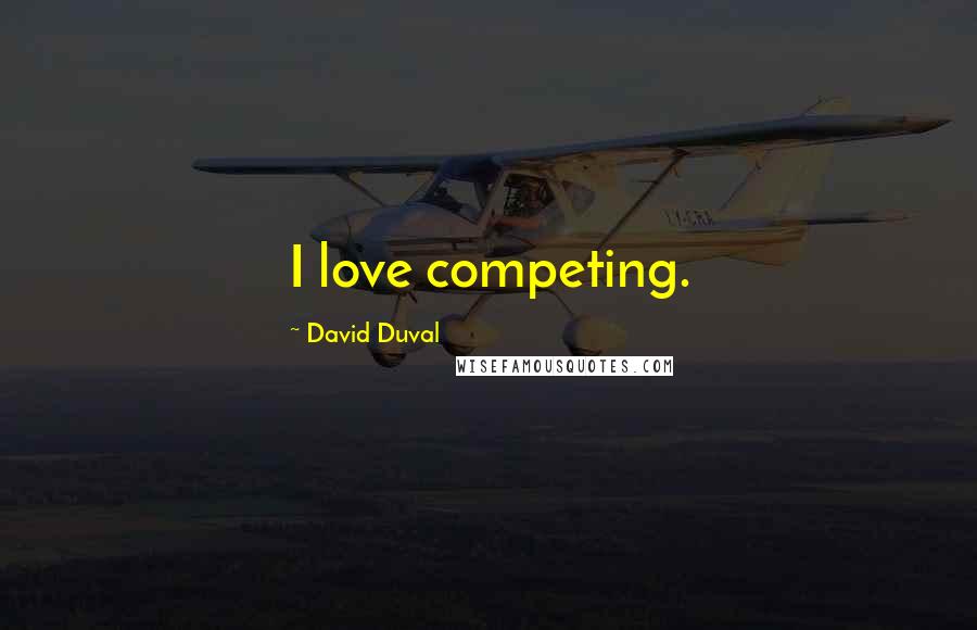 David Duval Quotes: I love competing.