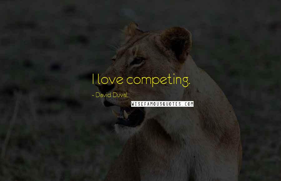 David Duval Quotes: I love competing.