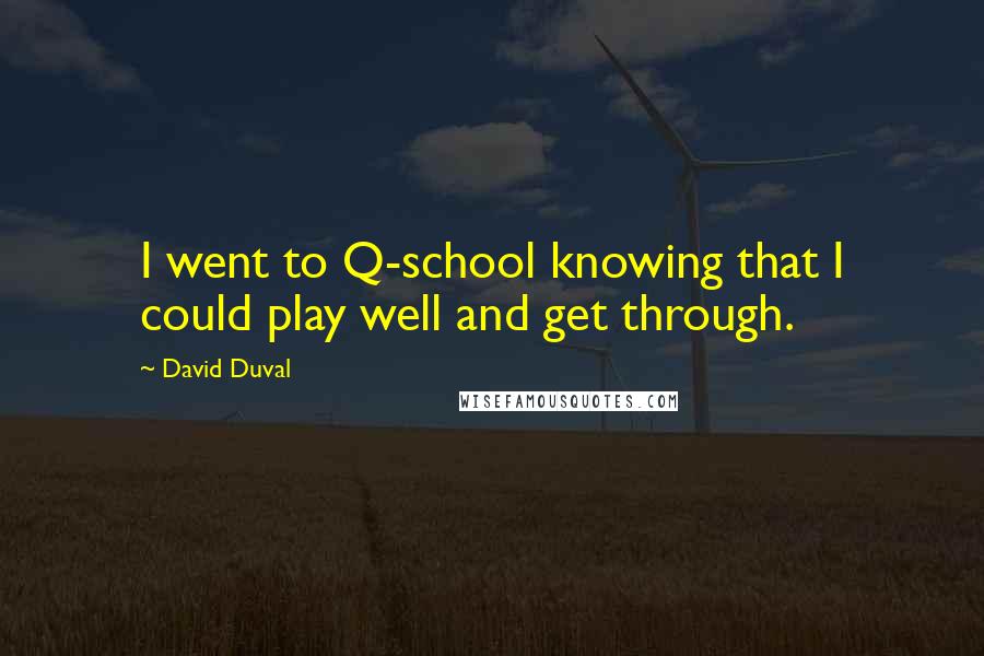 David Duval Quotes: I went to Q-school knowing that I could play well and get through.
