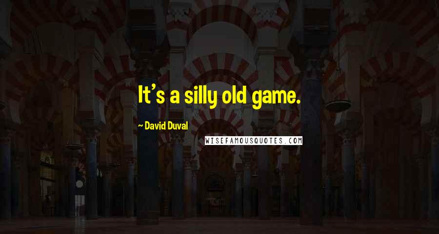 David Duval Quotes: It's a silly old game.